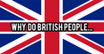 23 stupid questions about British people, answered