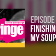 FRINGE 2018 Podcast: Episode 2 – Finishing My Soup